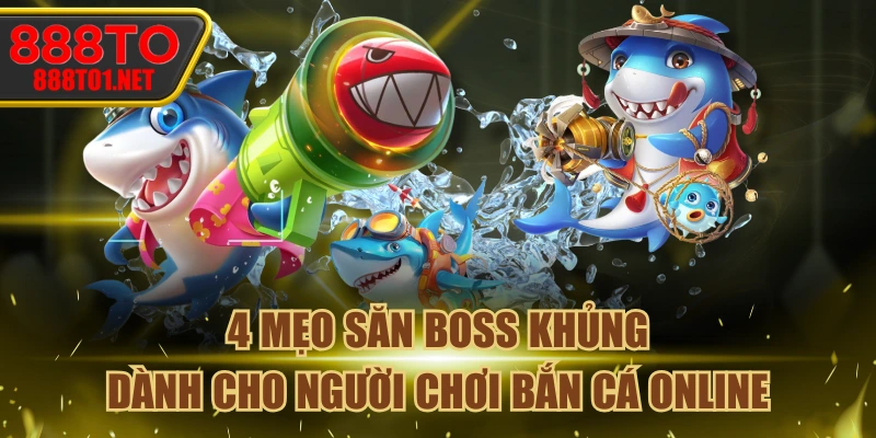 4 Mẹo Săn Boss Khủng Dành Cho Người Chơi Bắn Cá Online