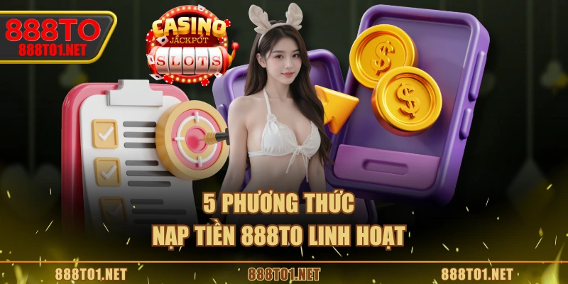 5 phương thức nạp tiền 888TO linh hoạt