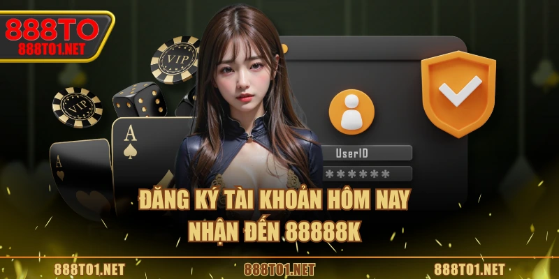 Đăng ký tài khoản hôm nay nhận đến 88888k