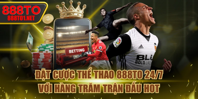Đặt Cược Thể Thao 888TO 24/7 Với Hàng Trăm Trận Đấu Hot