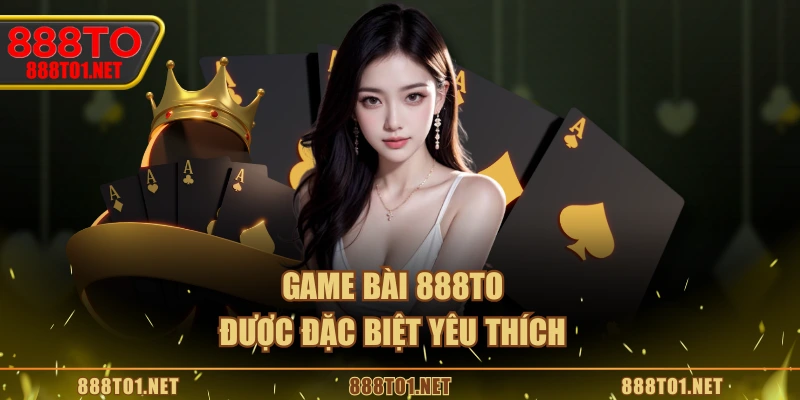 Game bài 888TO được đặc biệt yêu thích