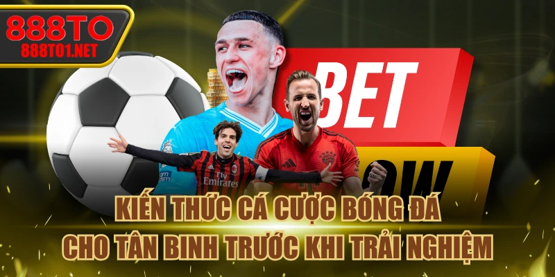 Kiến Thức Cá Cược Bóng Đá Cho Tân Binh Trước Khi Trải Nghiệm