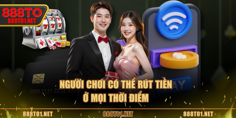 Người chơi có thể rút tiền ở mọi thời điểm