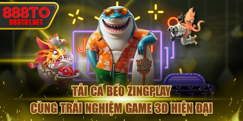 Tải Cá Béo ZINGPLAY Cùng Trải Nghiệm Game 3D Hiện Đại