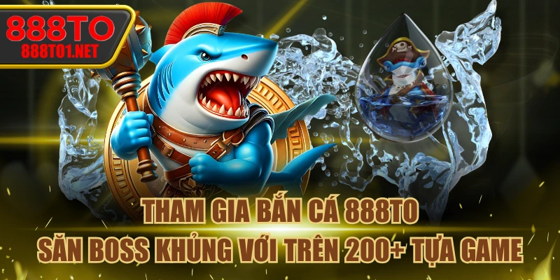 Tham Gia Bắn Cá 888TO Săn Boss Khủng Với Trên 200+ Tựa Game