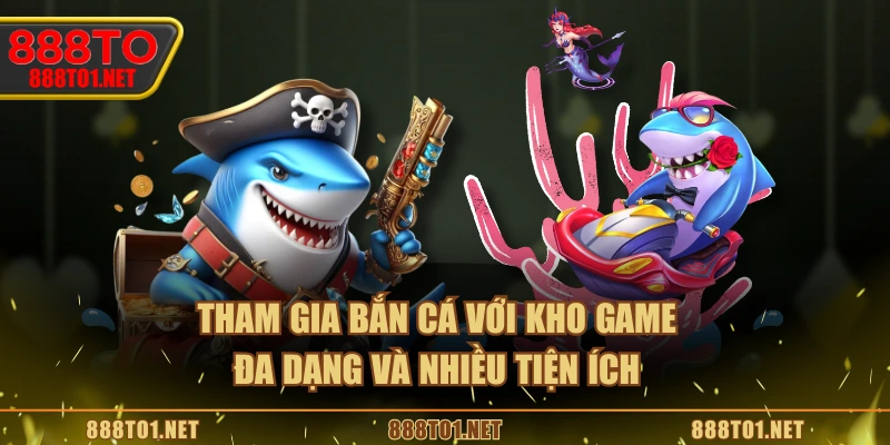 Tham gia bắn cá với kho game đa dạng và nhiều tiện ích