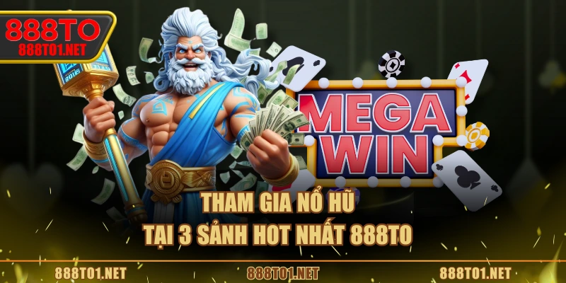 Tham gia nổ hũ tại 3 sảnh hot nhất 888TO