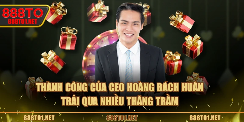 Thành công của CEO Hoàng Bách Huân trải qua nhiều thăng trầm