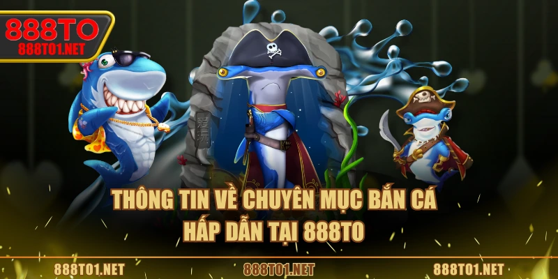 Thông tin về chuyên mục bắn cá hấp dẫn tại 888TO